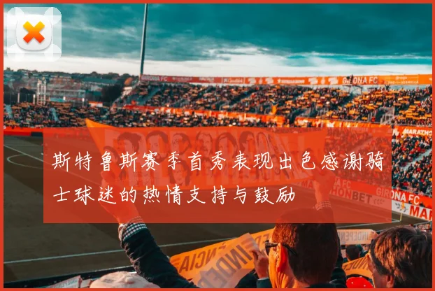 斯特鲁斯赛季首秀表现出色感谢骑士球迷的热情支持与鼓励