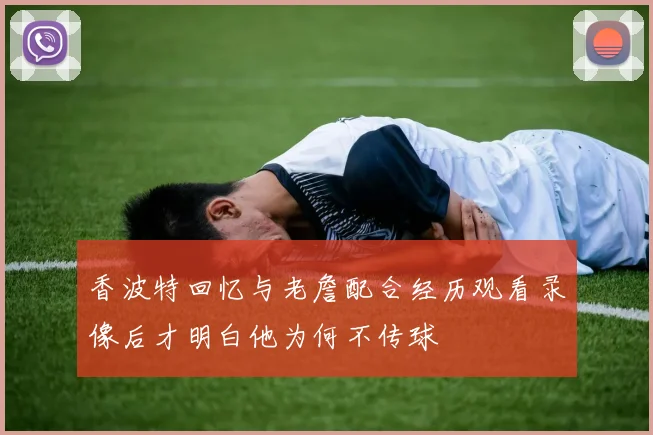 香波特回忆与老詹配合经历观看录像后才明白他为何不传球