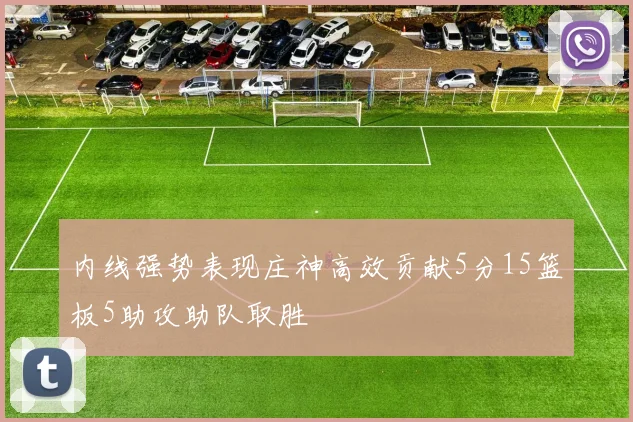 内线强势表现庄神高效贡献5分15篮板5助攻助队取胜