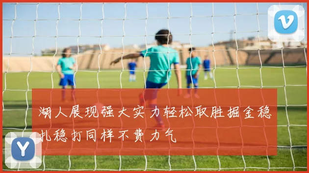 湖人展现强大实力轻松取胜掘金稳扎稳打同样不费力气