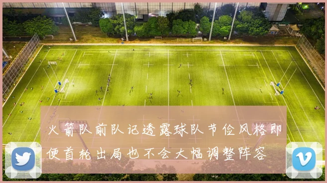 火箭队前队记透露球队节俭风格即便首轮出局也不会大幅调整阵容