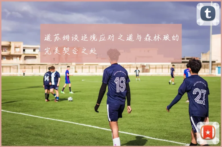道苏姆谈逆境应对之道与森林狼的完美契合之处