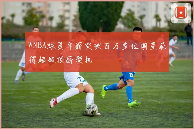 WNBA球员年薪突破百万多位明星获得超级顶薪契机