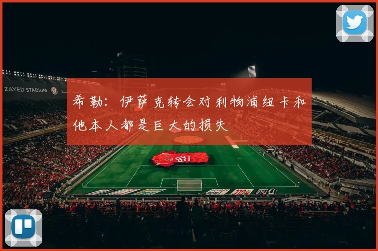 希勒：伊萨克转会对利物浦纽卡和他本人都是巨大的损失