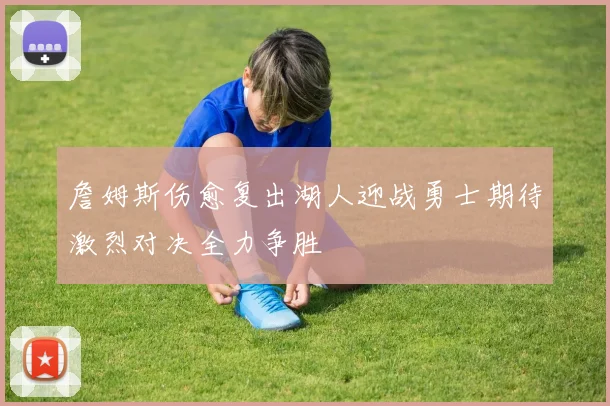 詹姆斯伤愈复出湖人迎战勇士期待激烈对决全力争胜