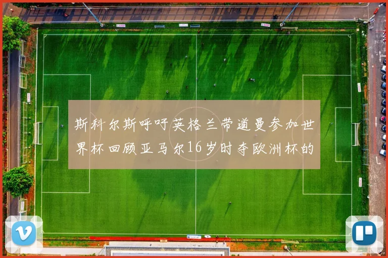 斯科尔斯呼吁英格兰带道曼参加世界杯回顾亚马尔16岁时夺欧洲杯的辉煌