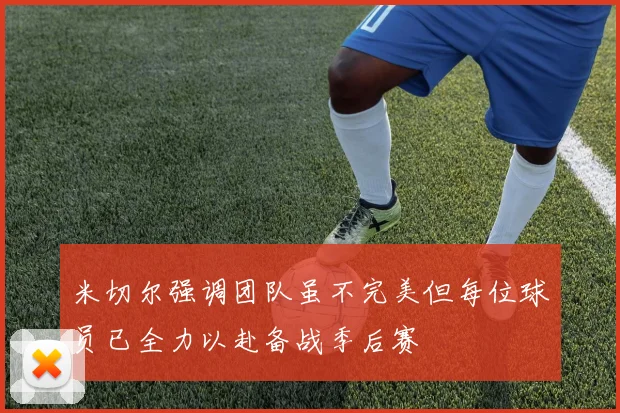 米切尔强调团队虽不完美但每位球员已全力以赴备战季后赛
