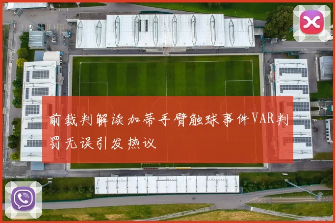 前裁判解读加蒂手臂触球事件VAR判罚无误引发热议